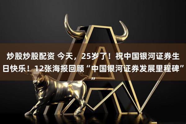 炒股炒股配资 今天，25岁了！祝中国银河证券生日快乐！12张海报回顾“中国银河证券发展里程碑”