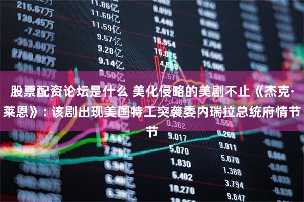 股票配资论坛是什么 美化侵略的美剧不止《杰克·莱恩》: 该剧出现美国特工突袭委内瑞拉总统府情节